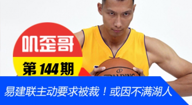 【叽歪哥 V0.144】阿联好任性!易建联主动要求被裁离开NBA