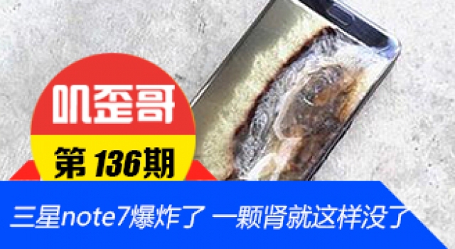 【叽歪哥 V0.136】三星note7爆炸了 一颗肾就这样没了