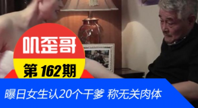 【叽歪哥 V0.162】日女生认20个干爹 称自己是柏拉图式爱情