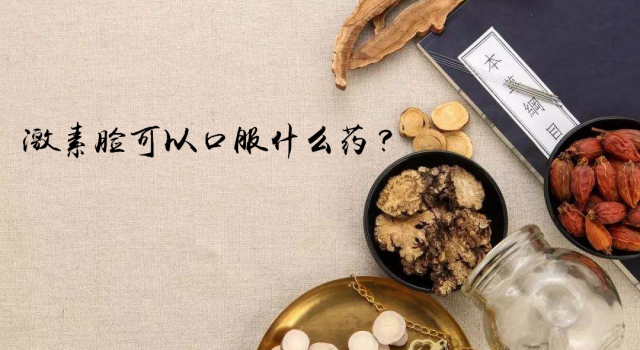 激素脸可以口服什么药？激素脸中医治疗方法